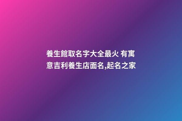 養生館取名字大全最火 有寓意吉利養生店面名,起名之家-第1張-店鋪起名-玄機派